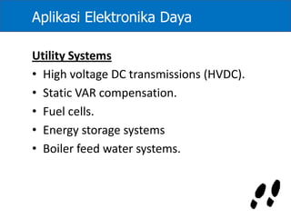 Aplikasi Elektronika Daya
Utility Systems
• High voltage DC transmissions (HVDC).
• Static VAR compensation.
• Fuel cells.
• Energy storage systems
• Boiler feed water systems.
 