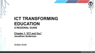 ardianarief.2019@stude
UNY.T
V
ICT TRANSFORMING
EDUCATION
A REGIONAL GUIDE
Chapter 1 “ICT and You”
Jonathan Anderson
Ardian Arief
 