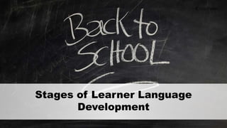 Stages of Learner Language
Development
 