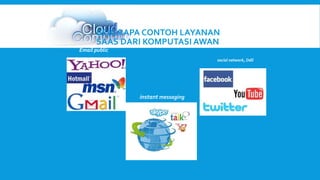 BEBERAPA CONTOH LAYANAN 
SAAS DARI KOMPUTASI AWAN 
Email public 
social network, Ddll 
instant messaging 
 