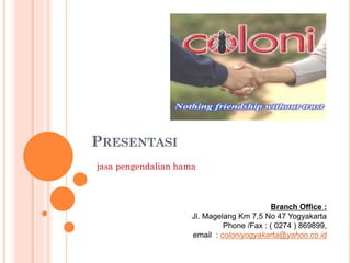 PRESENTASI
Branch Office :
Jl. Magelang Km 7,5 No 47 Yogyakarta
Phone /Fax : ( 0274 ) 869899,
email : coloniyogyakarta@yahoo.co.id
jasa pengendalian hama
 