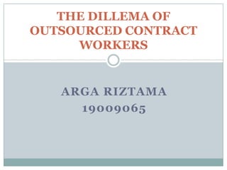 ARGA RIZTAMA
19009065
THE DILLEMA OF
OUTSOURCED CONTRACT
WORKERS
 