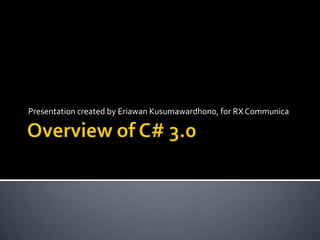Overview of C# 3.0 Presentation created by EriawanKusumawardhono, for RX Communica 