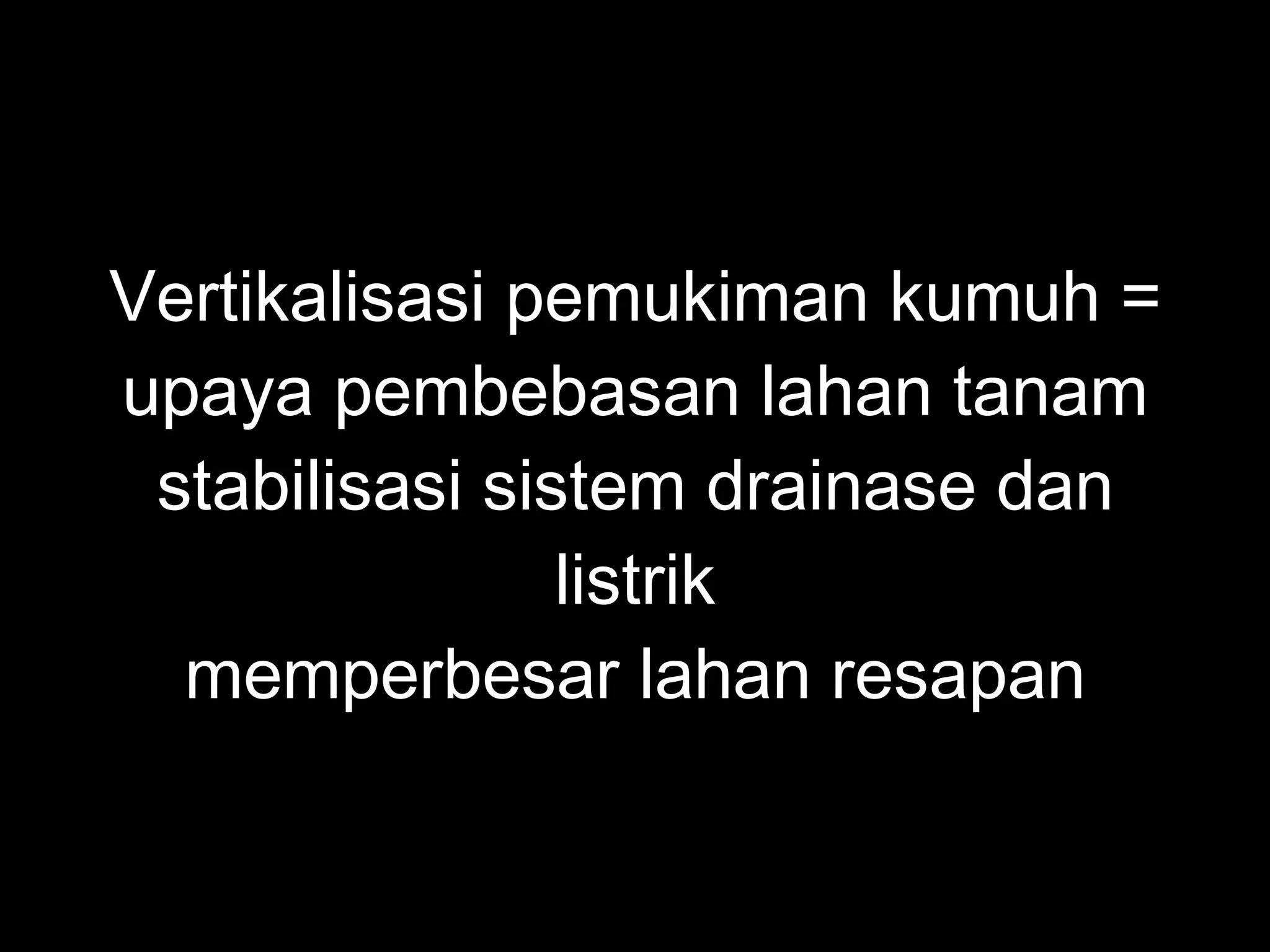 Vertikalisasi pemukiman kumuh = upaya pembebasan lahan tanam stabilisasi sistem drainase dan listrik memperbesar lahan resapan 
