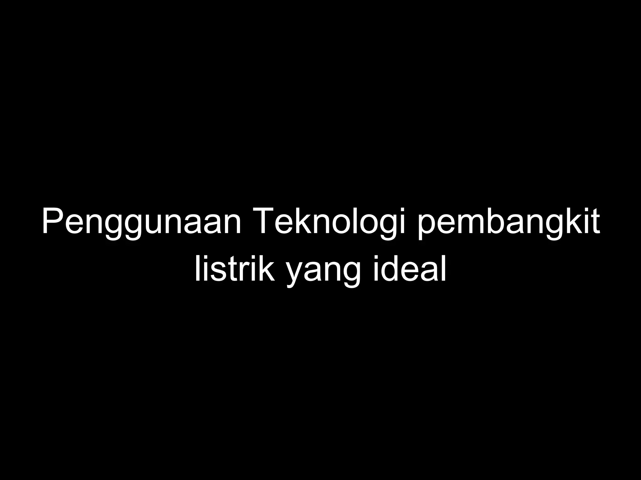 Penggunaan Teknologi pembangkit listrik yang ideal 