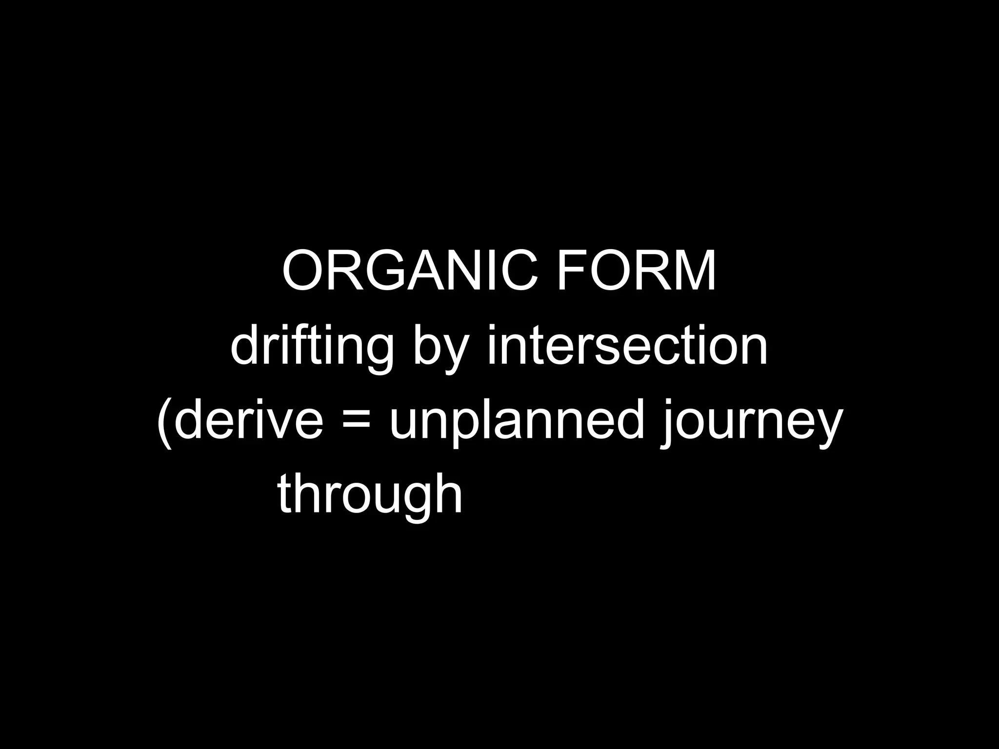 ORGANIC FORM drifting by intersection (derive = unplanned journey through  landscape) 