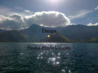 Danau 
Paulus Pandu Iswanto 
X AP 
 