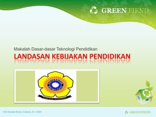 GREEN FIEND




           Makalah Dasar-dasar Teknologi Pendidikan
           LANDASAN KEBIJAKAN PENDIDIKAN




1234 Sample Street, Anytown, St. 12345                      GREENFIEND
 