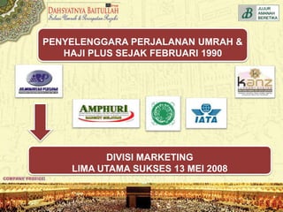 PENYELENGGARA PERJALANAN UMRAH &
HAJI PLUS SEJAK FEBRUARI 1990
DIVISI MARKETING
LIMA UTAMA SUKSES 13 MEI 2008
 