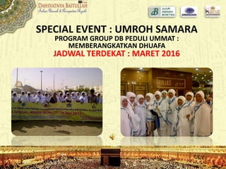 SPECIAL EVENT : UMROH SAMARA
PROGRAM GROUP DB PEDULI UMMAT :
MEMBERANGKATKAN DHUAFA
JADWAL TERDEKAT : MARET 2016
 