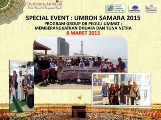 SPECIAL EVENT : UMROH SAMARA 2015
PROGRAM GROUP DB PEDULI UMMAT :
MEMBERANGKATKAN DHUAFA DAN TUNA NETRA
8 MARET 2015
 