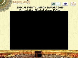 SPECIAL EVENT : UMROH SAMARA 2015
Prosesi Akad Nikah di depan Ka’bah
8 MARET 2015
 