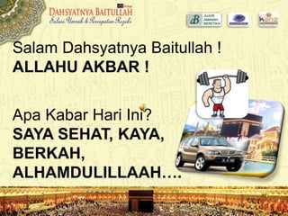 Salam Dahsyatnya Baitullah !
ALLAHU AKBAR !
Apa Kabar Hari Ini?
SAYA SEHAT, KAYA,
BERKAH,
ALHAMDULILLAAH….
 
