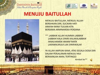 MENUJU BAITULLAH
MENUJU BAITULLAH, MENUJU ALLAH
BERSIHKAN DIRI, SUCIKAN HATI
ARAFAH MINA TUJUAN KITA
BERSAMA ARMINAREKA PERDANA
** LABBAIK ALLAH HUMMA LABBAIK
LABBAIK KALA SYARII KALAKALABBAIK
INNALHAMDA WANNI’MATA
LAKAWALMULK LAA SYARIIKALAK
YA ALLAH AMPUNI KAMI, ATAS SEGALA DOSA DIRI
DALAM PERJALANAN MENUJU HAJI
BERIKANLAH AMAL TERTINGGI
Kembali ke**
 