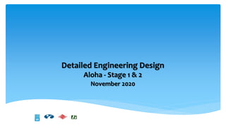 Detailed Engineering Design
Aloha - Stage 1 & 2
November 2020
 