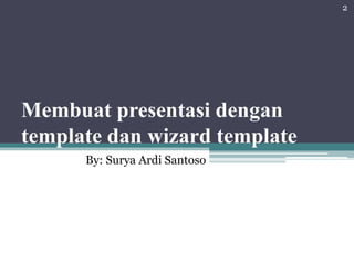 Membuat presentasi dengan
template dan wizard template
By: Surya Ardi Santoso
2
 