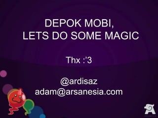 DEPOK MOBI,
LETS DO SOME MAGIC

       Thx :’3

     @ardisaz
 adam@arsanesia.com
 
