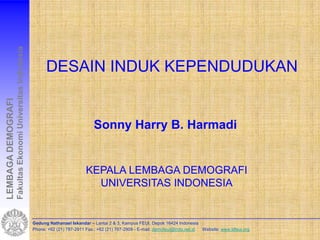 Fakultas Ekonomi Universitas Indonesia




                                                                   DESAIN INDUK KEPENDUDUKAN
LEMBAGA DEMOGRAFI




                                                                                          Sonny Harry B. Harmadi


                                                                                      KEPALA LEMBAGA DEMOGRAFI
                                                                                        UNIVERSITAS INDONESIA


                                                             Gedung Nathanael Iskandar – Lantai 2 & 3, Kampus FEUI, Depok 16424 Indonesia
                                                             Phone: +62 (21) 787-2911 Fax.: +62 (21) 787-2909 - E-mail: demofeui@indo.net.id Website: www.ldfeui.org
 