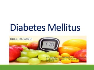 Diabetes Mellitus
RULLI ROSANDI
D I V I SI E N DOKRI N M ETABO LI K DA N D I ABETES
RS . DR.SAIFUL A N WAR – F K - UNIV. BRAWI JAYA
M ALANG
 