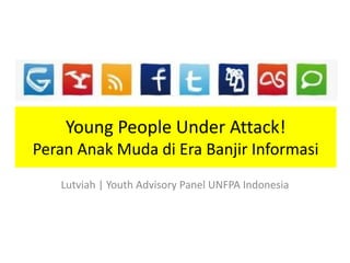 Young People Under Attack!
Peran Anak Muda di Era Banjir Informasi
Lutviah | Youth Advisory Panel UNFPA Indonesia
 