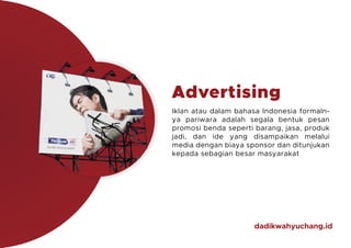 dadikwahyuchang.id
Advertising
Iklan atau dalam bahasa Indonesia formaln-
ya pariwara adalah segala bentuk pesan
promosi b...