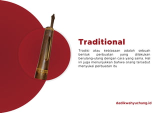 dadikwahyuchang.id
Traditional
Tradisi atau kebiasaan adalah sebuah
bentuk perbuatan yang dilakukan
berulang-ulang dengan ...