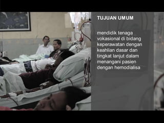 TUJUAN UMUMmendidik tenaga vokasional di bidang keperawatan dengan keahlian dasar dan tingkat lanjut dalam menangani pasien dengan hemodialisa