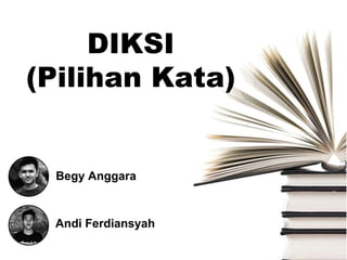 DIKSI
(Pilihan Kata)
Begy Anggara
Andi Ferdiansyah
 