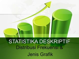 STATISTIKA DESKRIPTIF
Distribusi Frekuensi &
Jenis Grafik
 