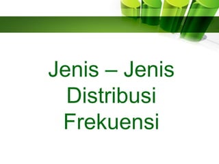 Jenis – Jenis
Distribusi
Frekuensi
 