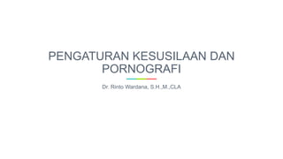PENGATURAN KESUSILAAN DAN
PORNOGRAFI
Dr. Rinto Wardana, S.H.,M.,CLA
 