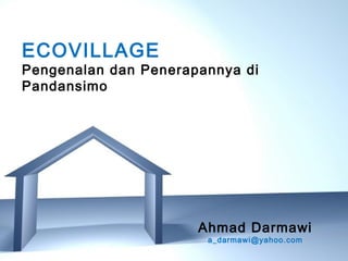 ECOVILLAGE
Pengenalan dan Penerapannya di
Pandansimo




                            Ahmad Darmawi
                               a_darmawi@yahoo.com
             Free Powerpoint Templates
                                               Page 1
 