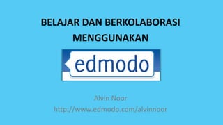 BELAJAR DAN BERKOLABORASI
      MENGGUNAKAN




             Alvin Noor
  http://www.edmodo.com/alvinnoor
 