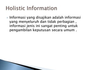  Informasi yang disajikan adalah informasi
yang menyeluruh dan tidak perbagian ,
informasi jenis ini sangat penting untuk
pengambilan keputusan secara umum .
 