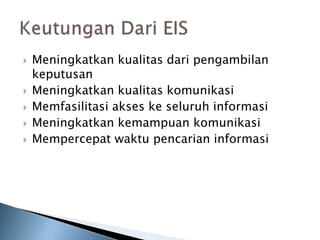  Meningkatkan kualitas dari pengambilan
keputusan
 Meningkatkan kualitas komunikasi
 Memfasilitasi akses ke seluruh informasi
 Meningkatkan kemampuan komunikasi
 Mempercepat waktu pencarian informasi
 