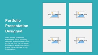 Portfolio
Presentation
Designed
Get a modern PowerPoint
Presentation that is beautifully
designed. Easy to change colors,
photos and Text. You can simply
impress your audience and add a
unique zing and appeal to your
Presentations.
Your Picture Here Your Picture Here
Your Picture Here
Your Picture Here
 