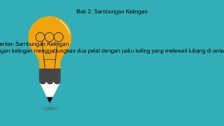 Bab 2: Sambungan Kelingan
ertian Sambungan Kelingan
ngan kelingan menggabungkan dua pelat dengan paku keling yang melewati lubang di antar
 