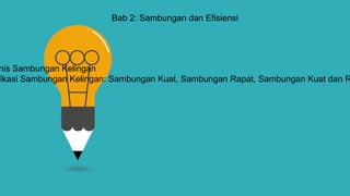 Bab 2: Sambungan dan Efisiensi
nis Sambungan Kelingan
fikasi Sambungan Kelingan: Sambungan Kuat, Sambungan Rapat, Sambungan Kuat dan R
 