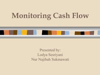 Monitoring Cash Flow 
Presented by: 
Lodya Sesriyani 
Nur Najibah Sukmawati 
 