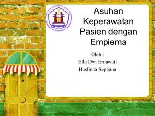 Asuhan
Keperawatan
Pasien dengan
Empiema
Oleh :
Ella Dwi Ernawati
Haslinda Septiana
 
