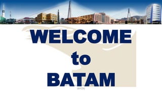 WELCOME
to
BATAM
Batam Indonesia Free Zone Authority
(BIFZA)

 