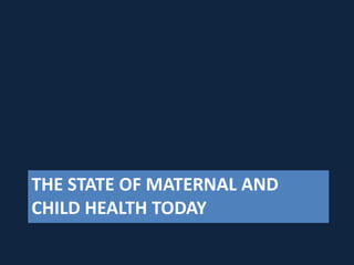 THE STATE OF MATERNAL AND
CHILD HEALTH TODAY
 