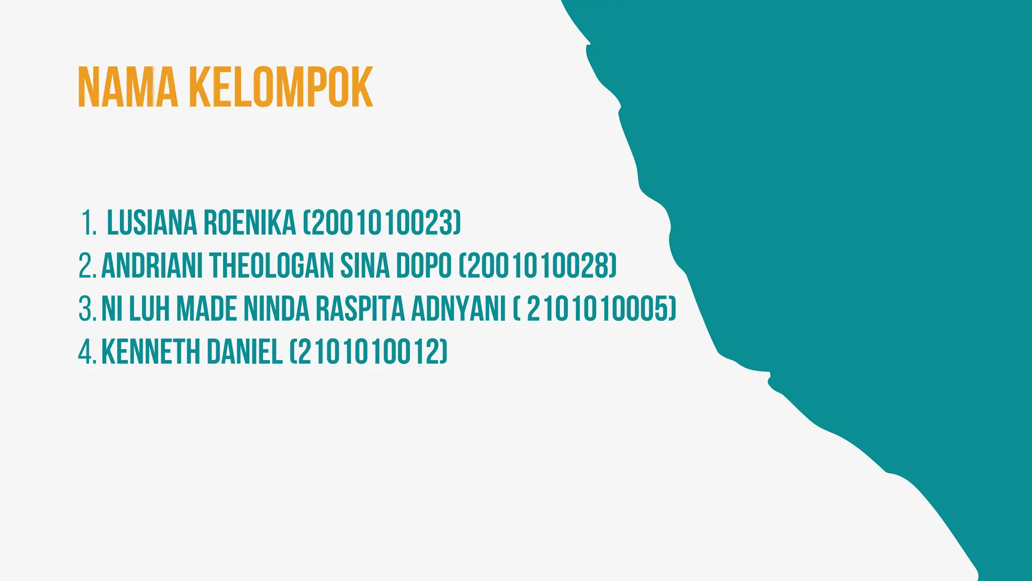 Nama kelompok
Lusiana Roenika (2001010023)
1.
Andriani Theologan SIna Dopo (2001010028)
2.
Ni Luh Made Ninda Raspita adnyani ( 2101010005)
3.
Kenneth Daniel (2101010012)
4.
 