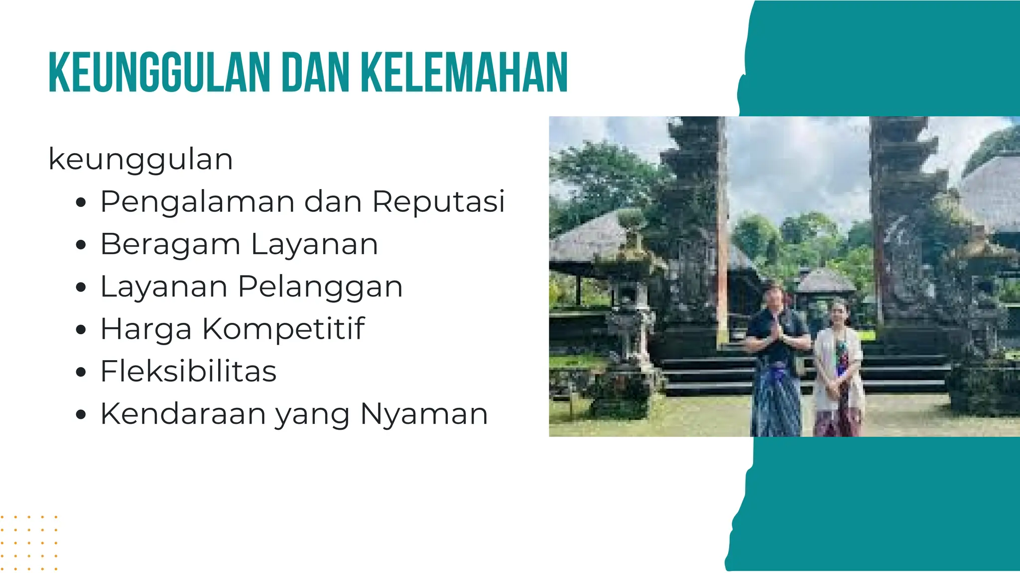 keunggulan
Pengalaman dan Reputasi
Beragam Layanan
Layanan Pelanggan
Harga Kompetitif
Fleksibilitas
Kendaraan yang Nyaman
keunggulan dan kelemahan
 