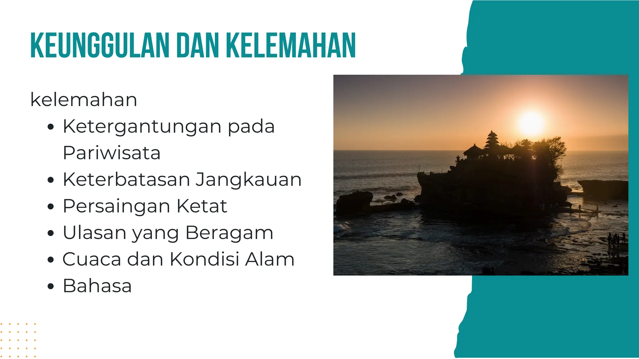 keunggulan dan kelemahan
kelemahan
Ketergantungan pada
Pariwisata
Keterbatasan Jangkauan
Persaingan Ketat
Ulasan yang Beragam
Cuaca dan Kondisi Alam
Bahasa
 