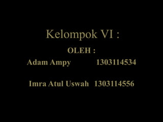 Kelompok VI :
OLEH :
Adam Ampy 1303114534
Imra Atul Uswah 1303114556
 