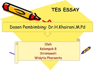 TES ESSAY
Oleh
Kelompok 8
Sirisnawati
Widytia Pharamita
Dosen Pembimbing: Dr.H.Khairani,M.Pd
 