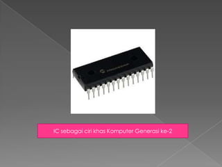 IC sebagai ciri khas Komputer Generasi ke-2
 