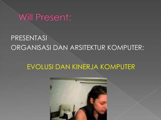PRESENTASI
ORGANISASI DAN ARSITEKTUR KOMPUTER:

    EVOLUSI DAN KINERJA KOMPUTER
 