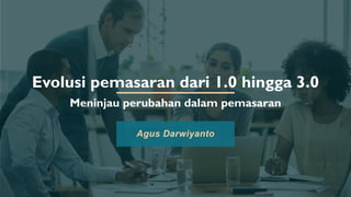 Evolusi pemasaran dari 1.0 hingga 3.0
Meninjau perubahan dalam pemasaran
Agus Darwiyanto
 